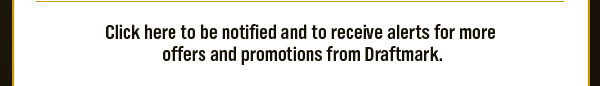 Click here to be notified and to receive alerts for more offers and promotions from Draftmark.
